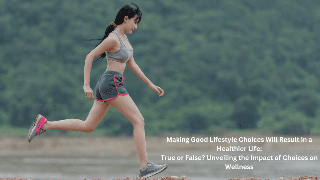 Making Good Lifestyle Choices Will Result in a Healthier Life: True or False? Unveiling the Impact of Choices on Wellness