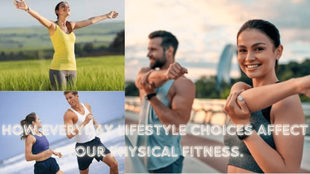 How everyday lifestyle choices affect your physical fitness